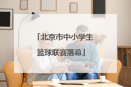 北京市中小学生篮球联赛落幕