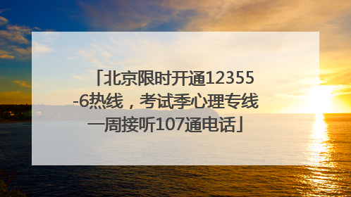 北京限时开通12355-6热线，考试季心理专线一周接听107通电话