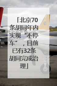 北京70条胡同年内实现“不停车”，目前已有32条胡同完成治理
