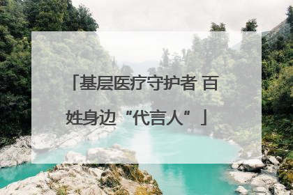 基层医疗守护者 百姓身边“代言人”