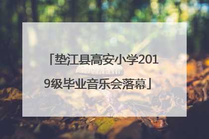 垫江县高安小学2019级毕业音乐会落幕