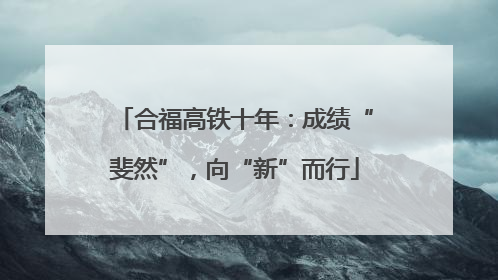 合福高铁十年：成绩“斐然”，向“新”而行