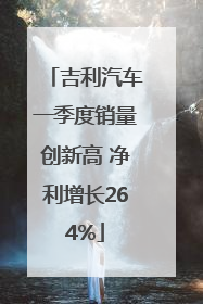 吉利汽车一季度销量创新高 净利增长264%