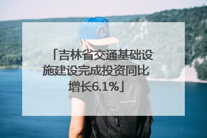 吉林省交通基础设施建设完成投资同比增长6.1%