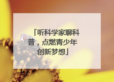 听科学家聊科普，点燃青少年创新梦想