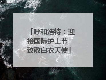 呼和浩特：迎接国际护士节 致敬白衣天使