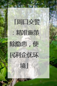 周口交警：精准施策除隐患，便民利企优环境