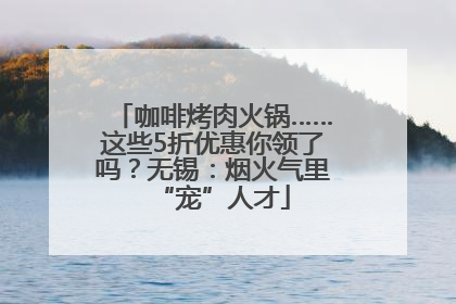 咖啡烤肉火锅……这些5折优惠你领了吗？无锡：烟火气里“宠”人才
