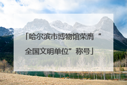 哈尔滨市博物馆荣膺“全国文明单位”称号