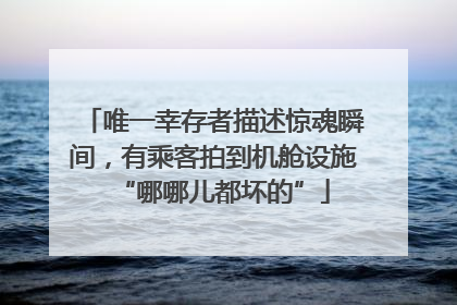 唯一幸存者描述惊魂瞬间，有乘客拍到机舱设施“哪哪儿都坏的”