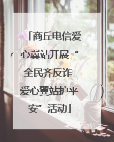 商丘电信爱心翼站开展“全民齐反诈 爱心翼站护平安”活动
