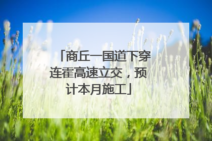 商丘一国道下穿连霍高速立交，预计本月施工
