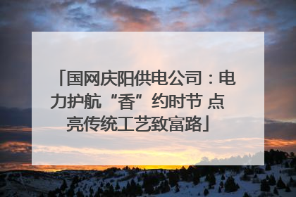 国网庆阳供电公司：电力护航“香”约时节 点亮传统工艺致富路