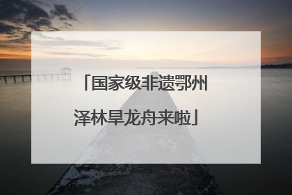 国家级非遗鄂州泽林旱龙舟来啦