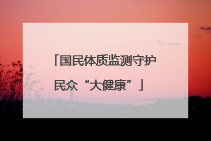 国民体质监测守护民众“大健康”