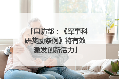 国防部：《军事科研奖励条例》将有效激发创新活力