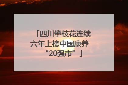 四川攀枝花连续六年上榜中国康养“20强市”
