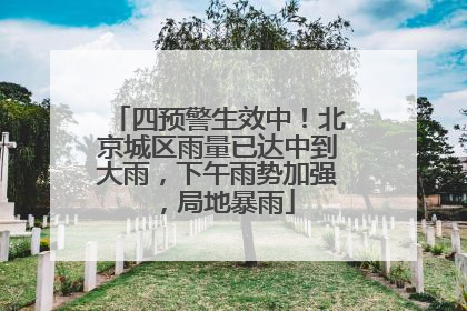 四预警生效中！北京城区雨量已达中到大雨，下午雨势加强，局地暴雨