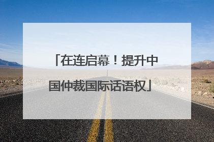在连启幕！提升中国仲裁国际话语权