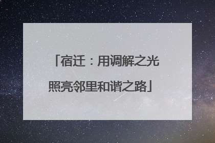 宿迁：用调解之光照亮邻里和谐之路
