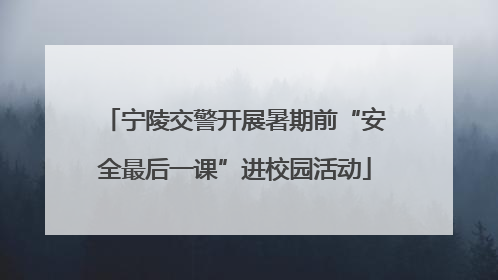 宁陵交警开展暑期前“安全最后一课”进校园活动