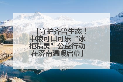 守护齐鲁生态！中粮可口可乐“冰柜精灵”公益行动在济南温暖启幕