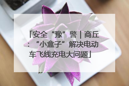 安全“豫”警｜商丘：“小盒子”解决电动车飞线充电大问题