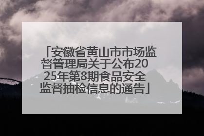 安徽省黄山市市场监督管理局关于公布2025年第8期食品安全监督抽检信息的通告