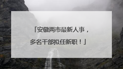 安徽两市最新人事，多名干部拟任新职！