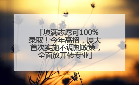 填满志愿可100%录取！今年高招，厦大首次实施不调剂政策，全面放开转专业