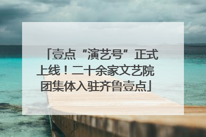 壹点“演艺号”正式上线！二十余家文艺院团集体入驻齐鲁壹点