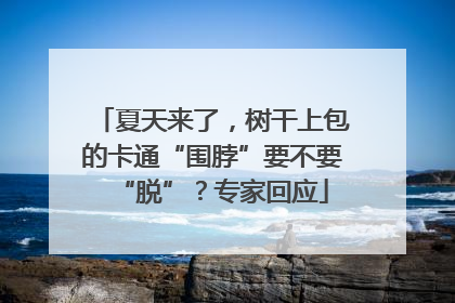 夏天来了，树干上包的卡通“围脖”要不要“脱”？专家回应