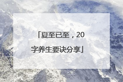 夏至已至，20字养生要诀分享