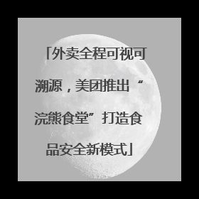 外卖全程可视可溯源，美团推出“浣熊食堂”打造食品安全新模式