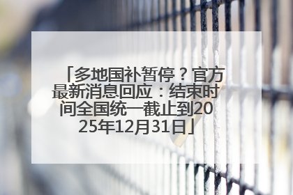 多地国补暂停？官方最新消息回应：结束时间全国统一截止到2025年12月31日