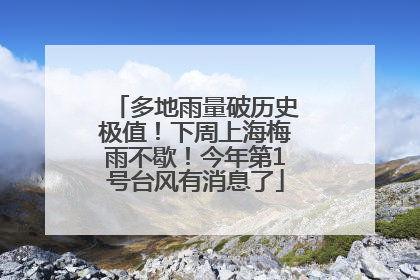 多地雨量破历史极值！下周上海梅雨不歇！今年第1号台风有消息了