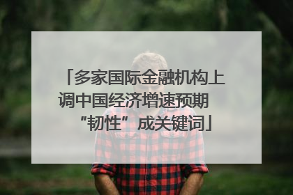 多家国际金融机构上调中国经济增速预期 “韧性”成关键词