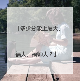 多少分能上厦大、福大、福师大？