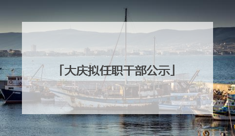 大庆拟任职干部公示