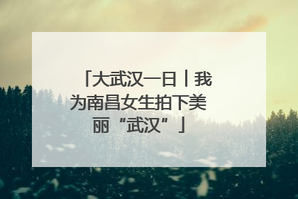 大武汉一日︱我为南昌女生拍下美丽“武汉”