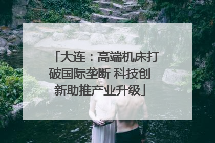 大连：高端机床打破国际垄断 科技创新助推产业升级