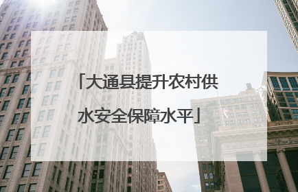 大通县提升农村供水安全保障水平