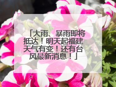 大雨、暴雨即将抵达！明天起福建天气有变！还有台风最新消息！