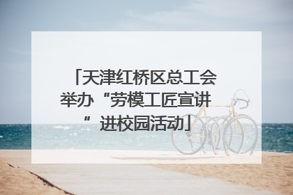 天津红桥区总工会举办“劳模工匠宣讲”进校园活动
