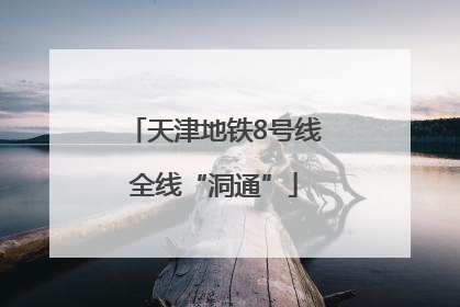 天津地铁8号线全线“洞通”