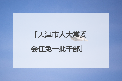 天津市人大常委会任免一批干部