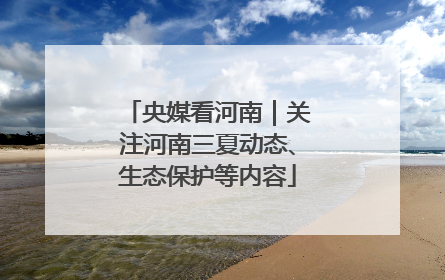 央媒看河南｜关注河南三夏动态、生态保护等内容