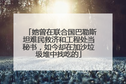 她曾在联合国巴勒斯坦难民救济和工程处当秘书，如今却在加沙垃圾堆中找吃的
