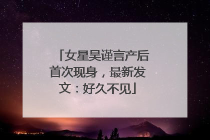 女星吴谨言产后首次现身，最新发文：好久不见