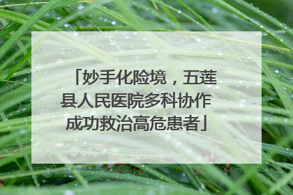 妙手化险境，五莲县人民医院多科协作成功救治高危患者